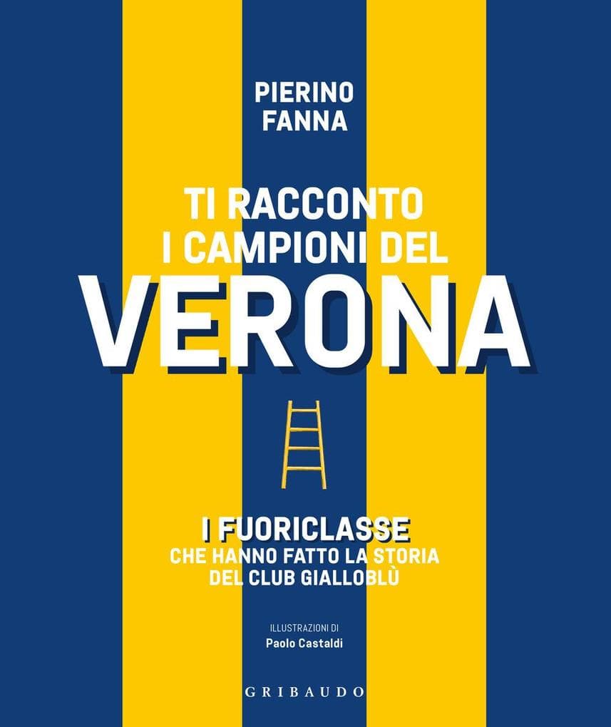 Ti racconto i campioni del Verona. I fuoriclasse che hanno fatto la storia del club gialloblù