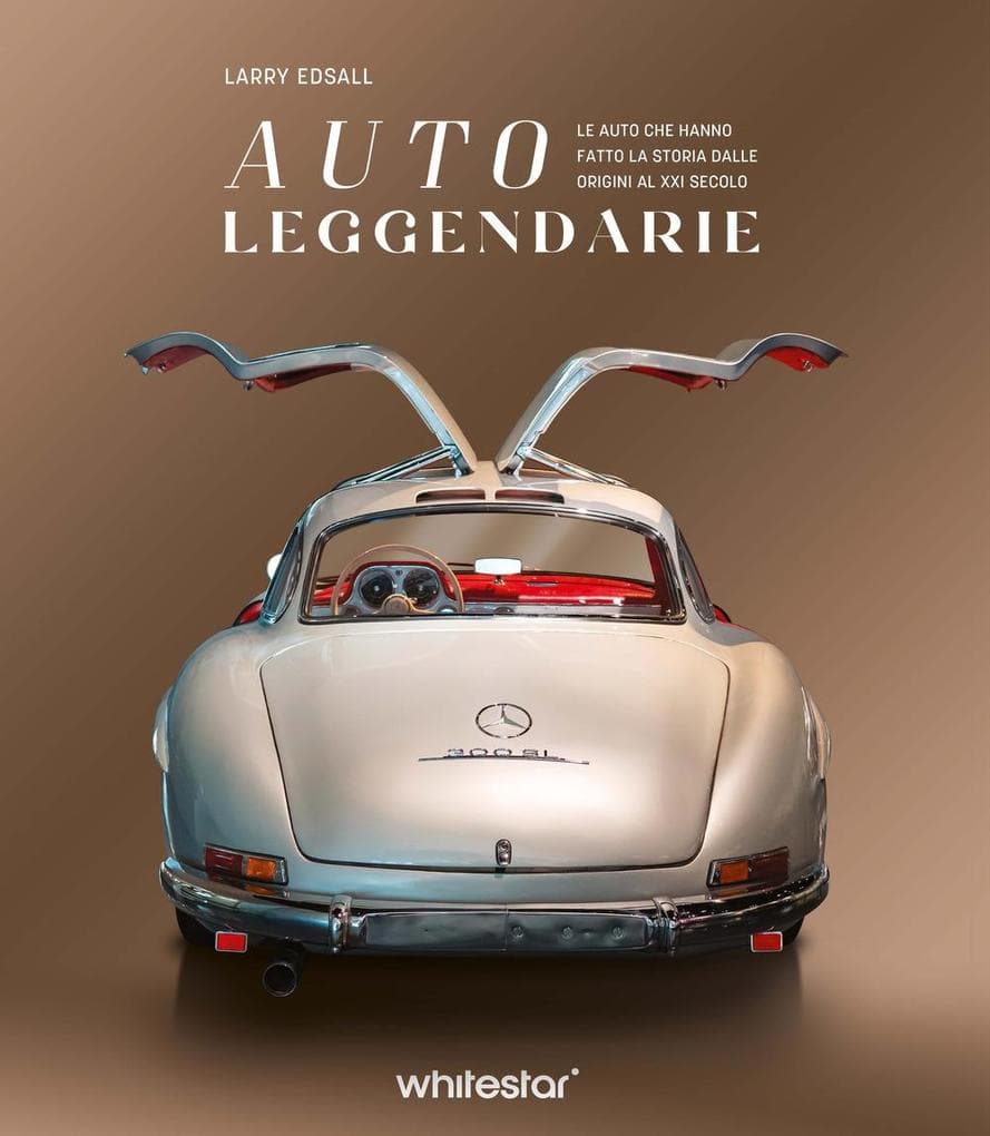 Auto leggendarie. Le auto che hanno fatto la storia dalle origini al XXI secolo