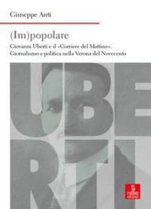 (Im)popolare. Giovanni Uberti e il 'Corriere del Mattino', giornalismo e politica nella Verona del Novecento