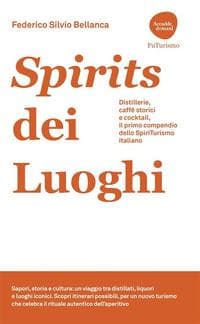 Spirits dei luoghi. Distillerie, caffè storici e cocktail, il primo compendio dello SpiriTurismo italiano