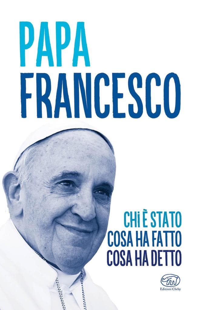 Papa Francesco. Chi è stato, cosa ha fatto, cosa ha detto