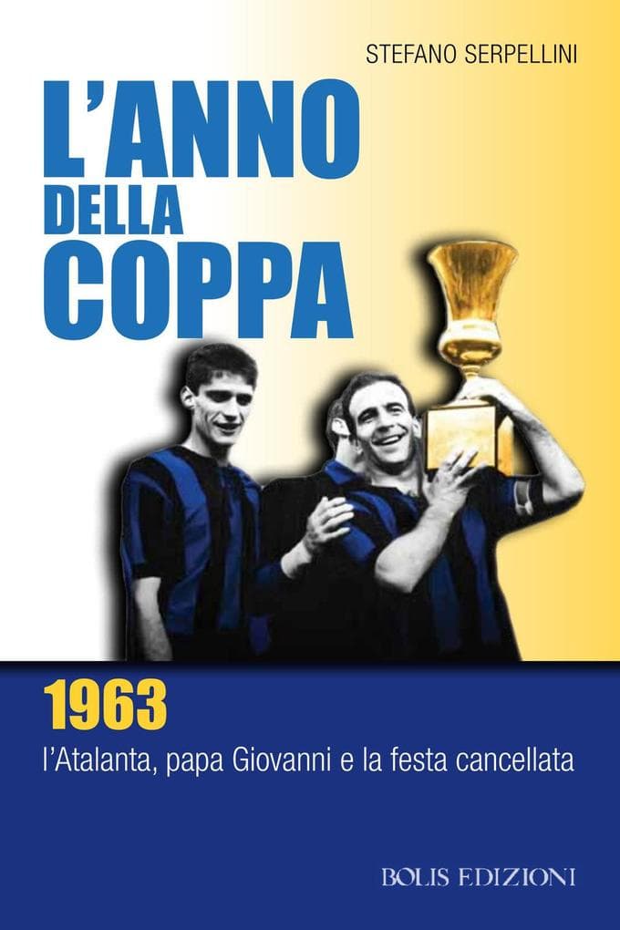 L' anno della coppa. 1963. L'Atalanta, papa Giovanni e la festa cancellata