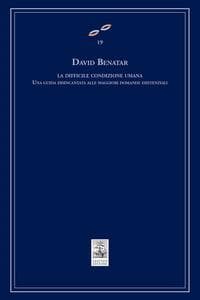 La difficile condizione umana. Una guida disincantata alle maggiori domande esistenziali