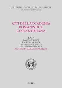 Atti del 24º Convegno internazionale dell'Accademia romanistica costantiniana. Militia inermis e militia armata. Apparati civili e militari nella tarda antichità