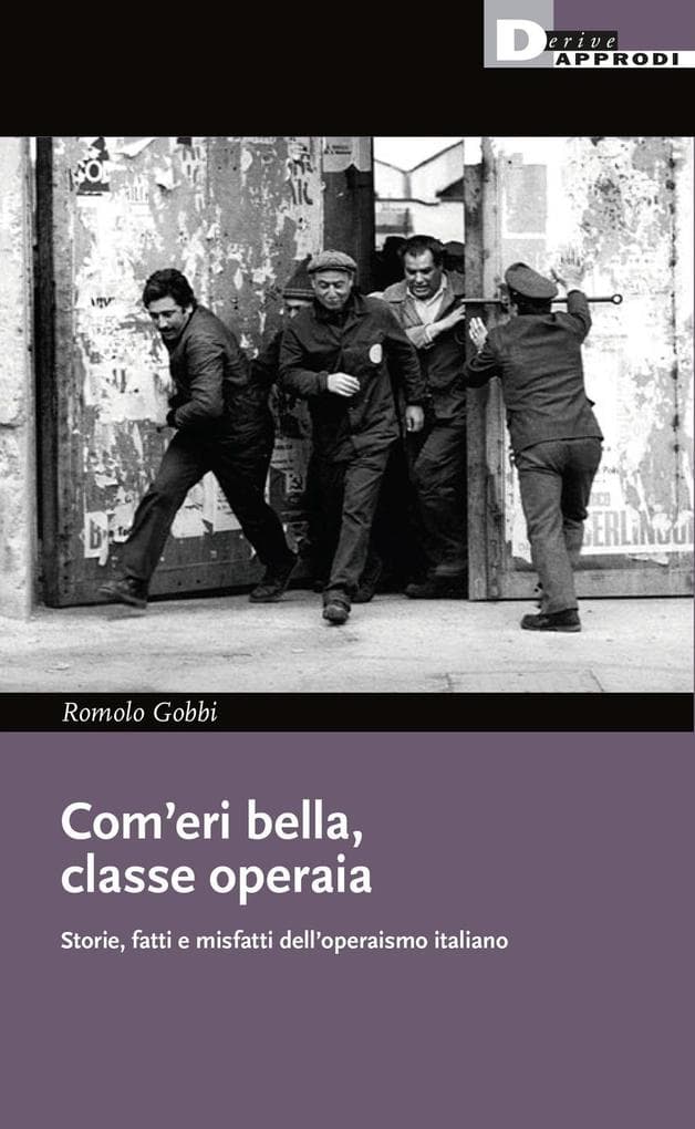 Com'eri bella, classe operaia. Storie, fatti e misfatti dell'operaismo italiano