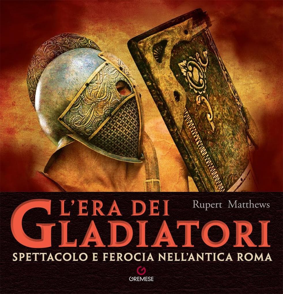 L' era dei gladiatori. Spettacolo e ferocia nell'Antica Roma