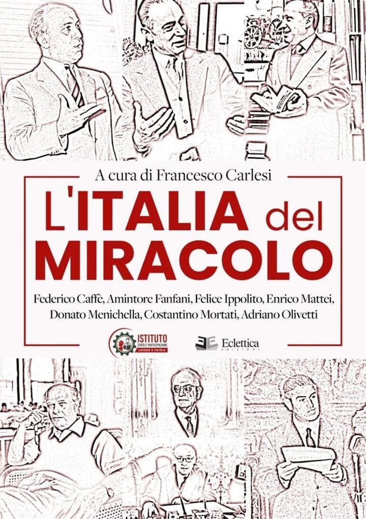 L' Italia del miracolo. Federico Caffè, Amintore Fanfani, Felice Ippolito, Enrico Mattei, Donato Menichella, Costantino Mortati, Adriano Olivetti