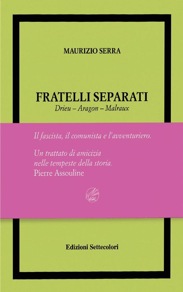 Fratelli separati. Drieu-Aragon-Malraux. Il fascista, il comunista, l'avventuriero