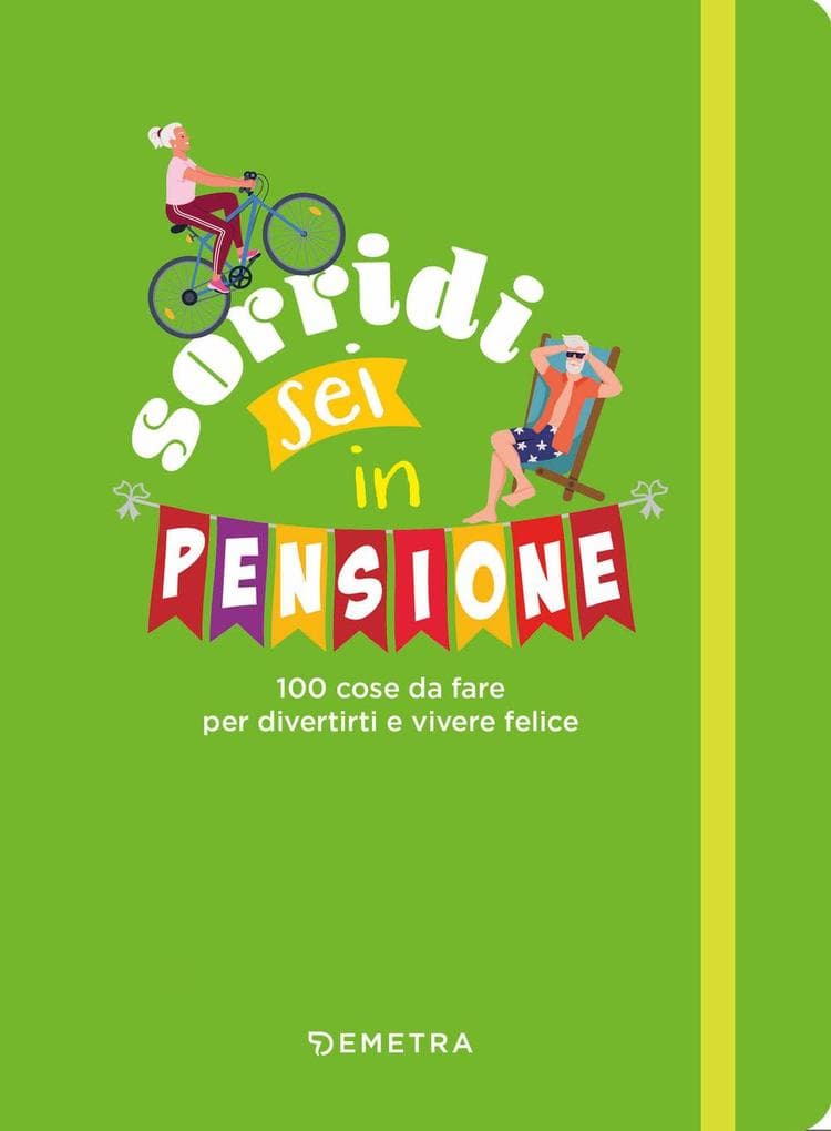 Sorridi sei in pensione. 100 cose da fare per divertirti e vivere felice