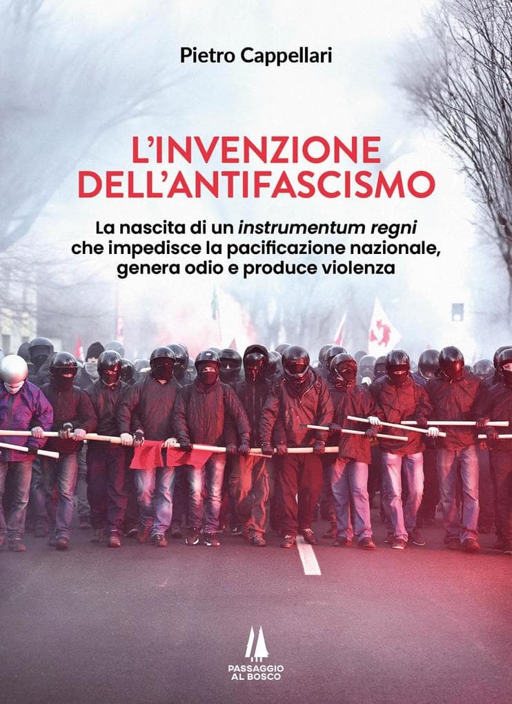 L' invenzione dell'antifascismo. La nascita di un instrumentum regni che impedisce la pacificazione nazionale, genera odio e produce violenza