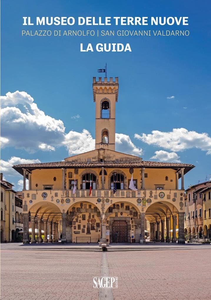 Il Museo delle Terre Nuove. Palazzo di Arnolfo, San Giovanni Valdarno. La guida