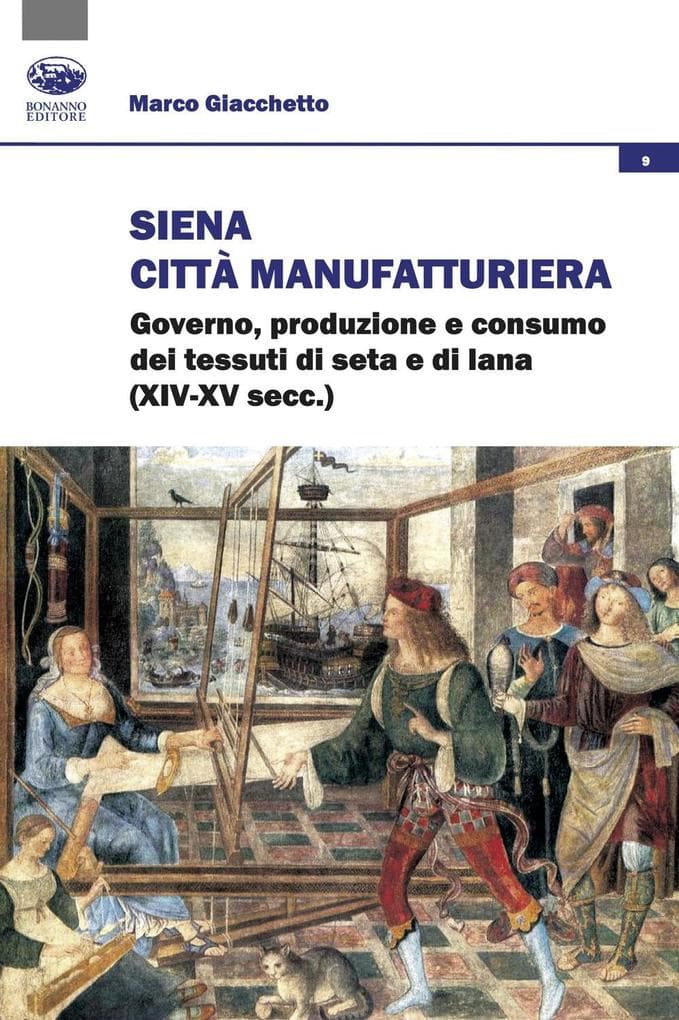 Siena città manifatturiera. Governo, produzione e consumo dei tessuti di seta e di lana (XIV-XV secc.)