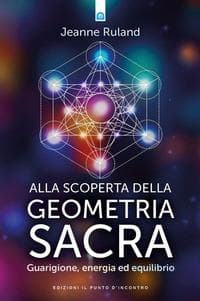 Alla scoperta della geometria sacra. Guarigione, energia ed equilibrio