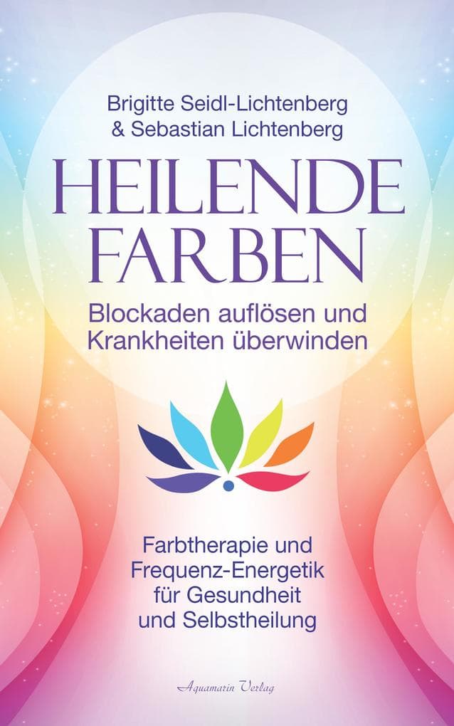 Heilende Farben - Blockaden auflösen und Krankheiten überwinden