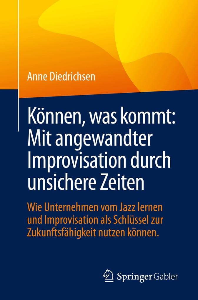 Können, was kommt: Mit angewandter Improvisation durch unsichere Zeiten