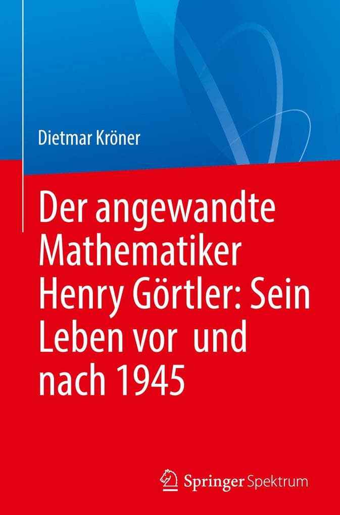 Der angewandte Mathematiker Henry Görtler: Sein Leben vor und nach 1945