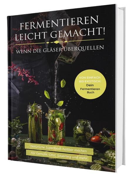Fermentieren leicht gemacht! Wenn die Gläser überquellen - Von einfach bis exotisch: Natürliche Superfoods haltbar machen - Für Gemüse, Obst, Sauerteig und mehr | Dein Fermentieren Buch