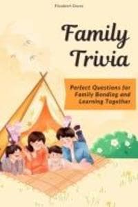 Family Trivia: Perfect Questions for Family Bonding and Learning Together (The Ultimate Trivia Collection)