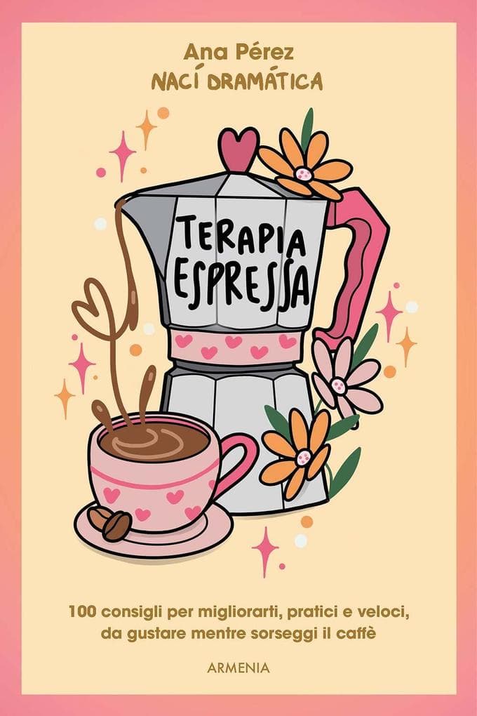 Terapia espressa. 100 modi per migliorarti, pratici e veloci, da gustare mentre sorseggi un caffè