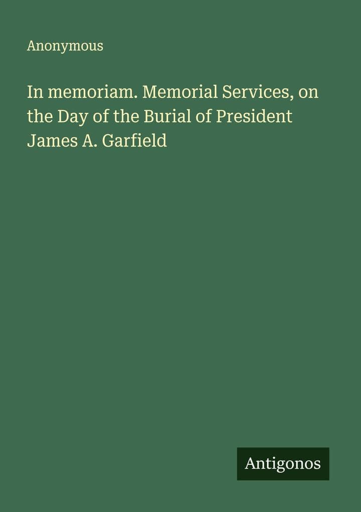 In memoriam. Memorial Services, on the Day of the Burial of President James A. Garfield