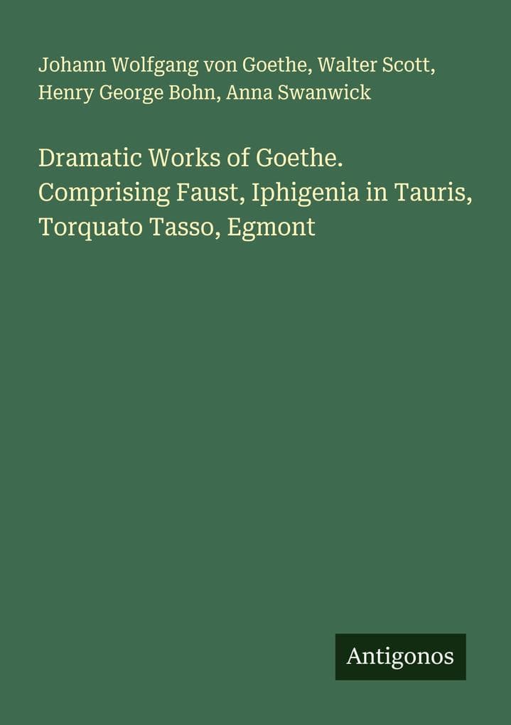 Dramatic Works of Goethe. Comprising Faust, Iphigenia in Tauris, Torquato Tasso, Egmont