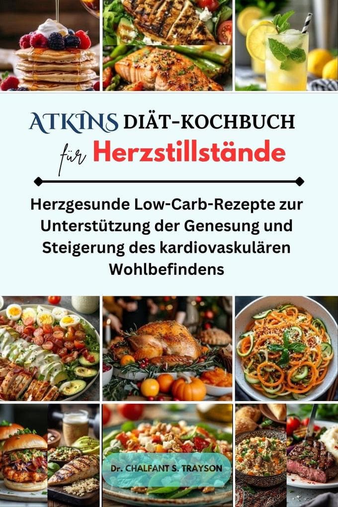 Atkins Diät-Kochbuch für Herzstillstände: Herzgesunde Low-Carb-Rezepte zur Unterstützung der Genesung und Steigerung des kardiovaskulären Wohlbefindens