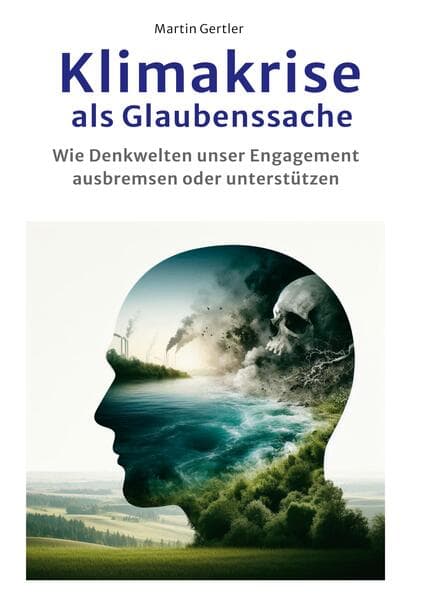 Klimakrise als Glaubenssache: Wie Denkwelten konsequentes Handeln ausbremsen oder unterstützen