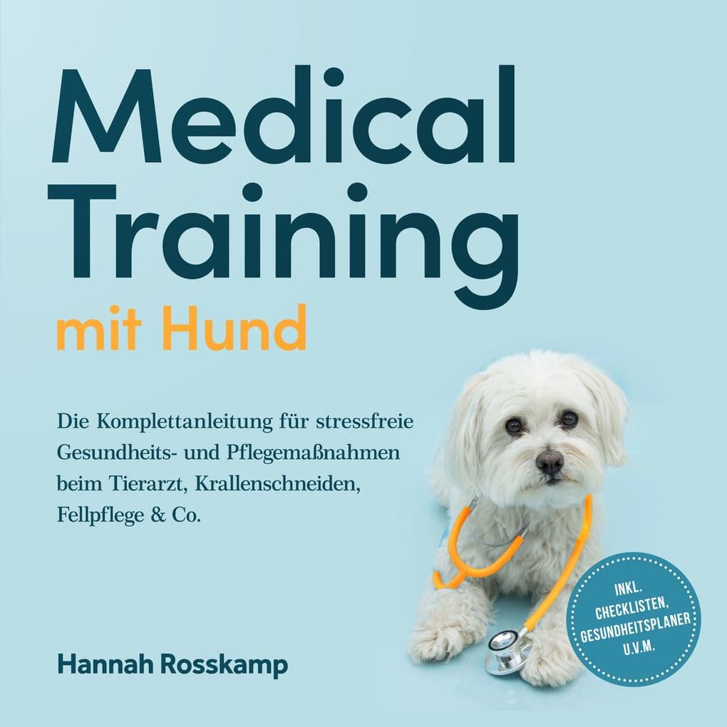 Medical Training mit Hund: Die Komplettanleitung für stressfreie Gesundheits- und Pflegemaßnahmen beim Tierarzt, Krallenschneiden, Fellpflege & Co. - inkl. Checklisten, Gesundheitsplaner u.v.m.