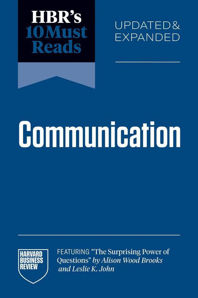 HBR's 10 Must Reads on Communication, Updated and Expanded (featuring "The Surprising Power of Questions" by Alison Wood Brooks and Leslie K. John)