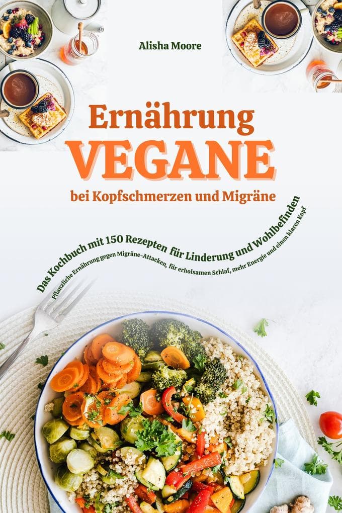 Vegane Ernährung bei Kopfschmerzen & Migräne: Das Kochbuch mit 150 Rezepten für Linderung & Wohlbefinden (Pflanzliche Ernährung gegen Migräne-Attacken, erholsamen Schlaf, mehr Energie & klaren Kopf)