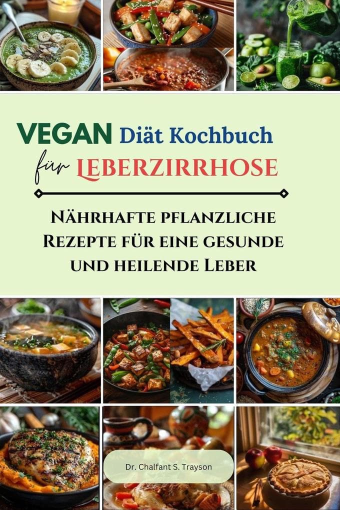 Vegan Diät-Kochbuch für Leberzirrhose: Nährhafte pflanzliche Rezepte für eine gesunde und heilende Leber