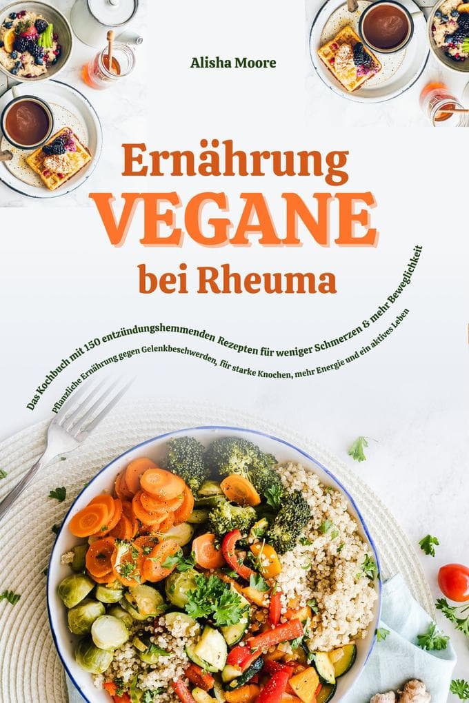 Vegane Ernährung bei Rheuma: Das Kochbuch mit 150 entzündungshemmenden Rezepten für weniger Schmerzen & mehr Beweglichkeit (Pflanzliche Ernährung gegen Gelenkbeschwerden, für starke Knochen & Energie)