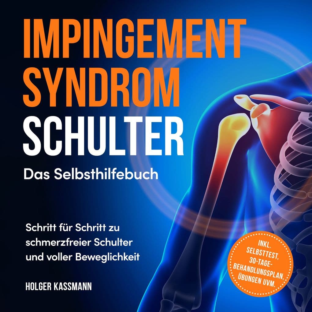 Impingement Syndrom Schulter - Das Selbsthilfebuch: Schritt für Schritt zu schmerzfreier Schulter und voller Beweglichkeit - inkl. Selbsttest, 30-Tage-Behandlungsplan, Übungen uvm.