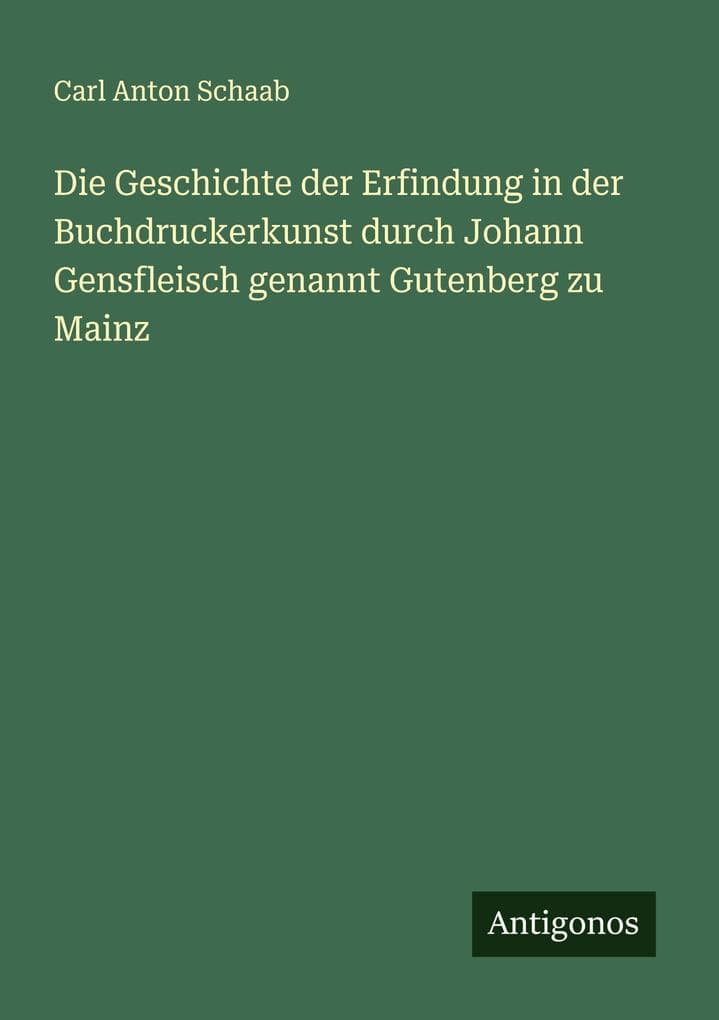 Die Geschichte der Erfindung in der Buchdruckerkunst durch Johann Gensfleisch genannt Gutenberg zu Mainz