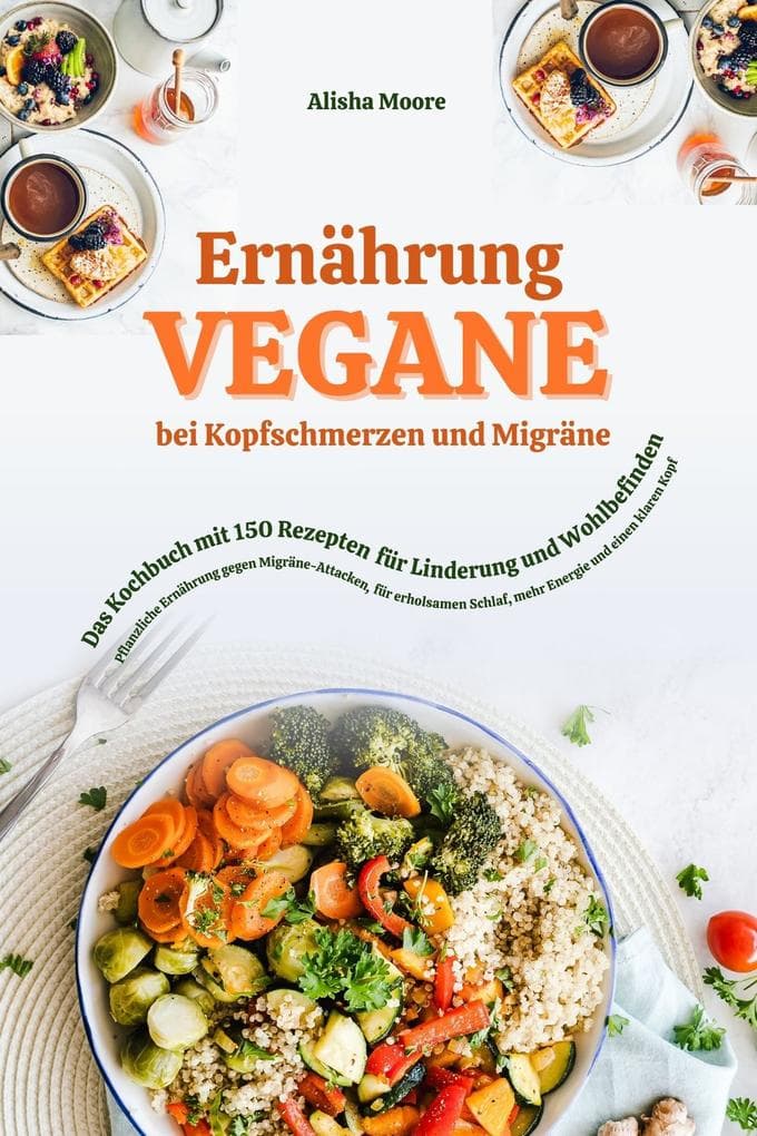 Vegane Ernährung bei Kopfschmerzen & Migräne: Das Kochbuch mit 150 Rezepten für Linderung & Wohlbefinden (Pflanzliche Ernährung gegen Migräne-Attacken, erholsamen Schlaf, mehr Energie & klaren Kopf)