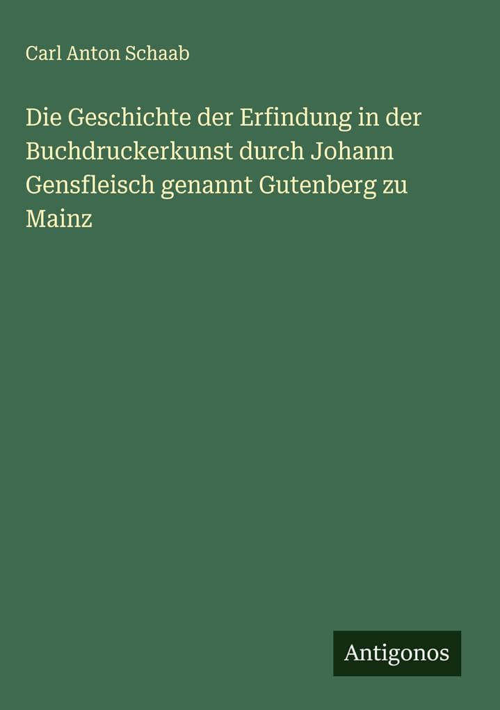 Die Geschichte der Erfindung in der Buchdruckerkunst durch Johann Gensfleisch genannt Gutenberg zu Mainz