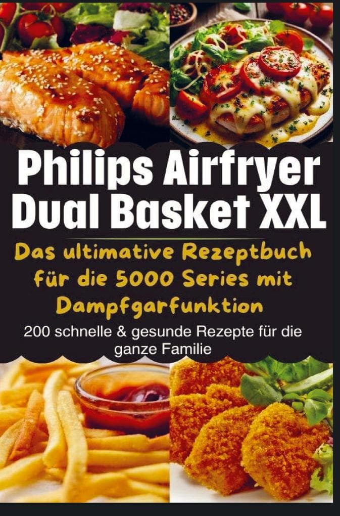 Philips Airfryer Dual Basket XXL: Das ultimative Rezeptbuch für die 5000 Series mit Dampfgarfunktion