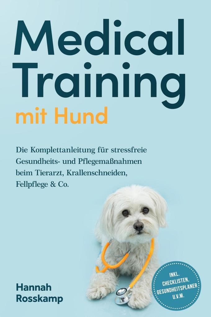 Medical Training mit Hund: Die Komplettanleitung für stressfreie Gesundheits- und Pflegemaßnahmen beim Tierarzt, Krallenschneiden, Fellpflege & Co. - inkl. Checklisten, Gesundheitsplaner u.v.m.