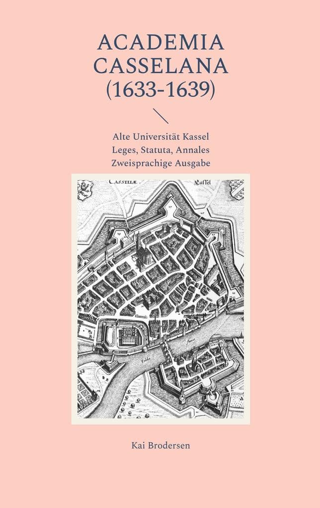 ACADEMIA CASSELANA (1633-1639): Alte Universität Kassel: Leges, Statuta, Annales. Zweisprachige Ausgabe