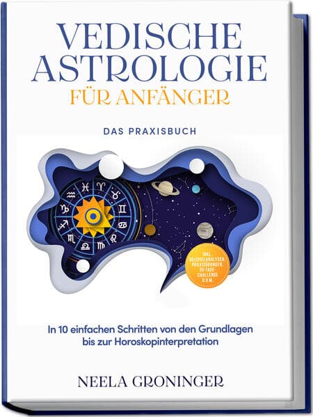 Vedische Astrologie für Anfänger - Das Praxisbuch: In 10 einfachen Schritten von den Grundlagen bis zur Horoskopinterpretation - inkl. Beispielanalysen, Praxisübungen, 30-Tage-Challenge u.v.m.