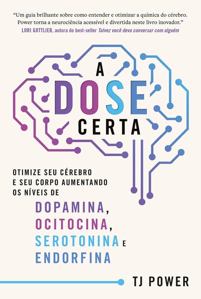 A DOSE certa - Otimize seu cérebro e seu corpo aumentando os níveis de Dopamina, Ocitocina, Serotonina e Endorfina