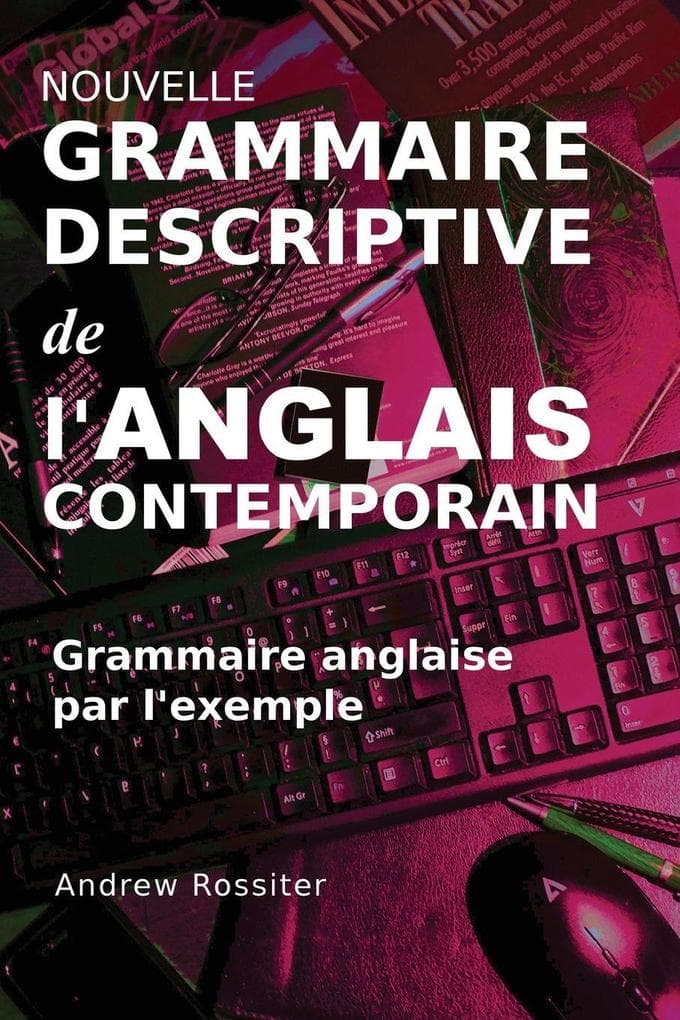 Nouvelle grammaire descriptive de l'anglais contemporain: Grammaire anglaise par l'exemple