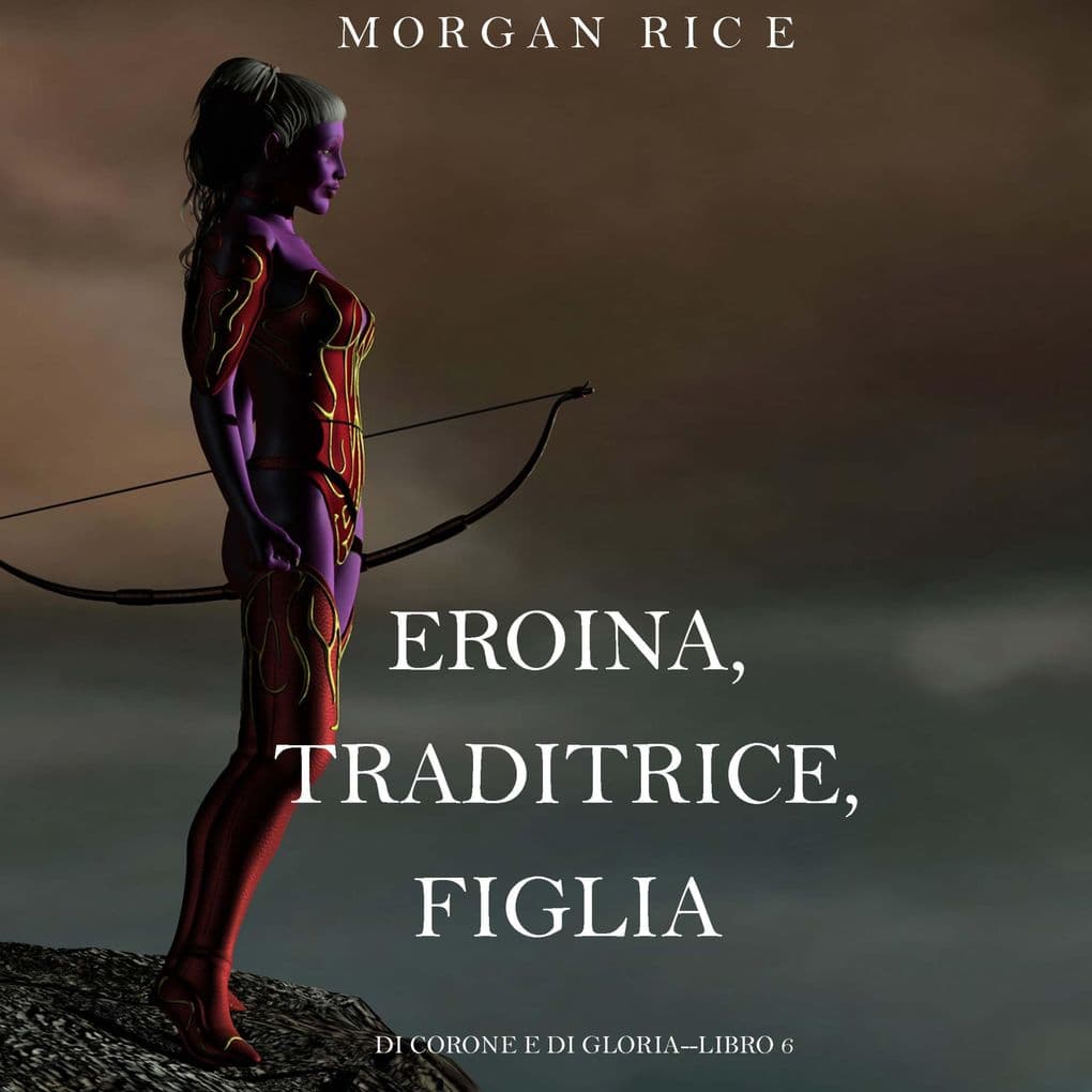 Eroina, Traditrice, Figlia (Di Corone e di GloriaLibro 6)