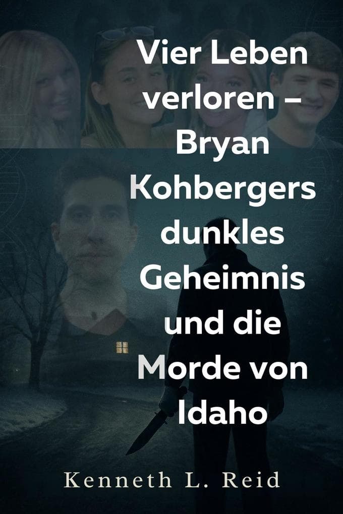 Vier Leben verloren - Bryan Kohbergers dunkles Geheimnis und die Morde von Idaho