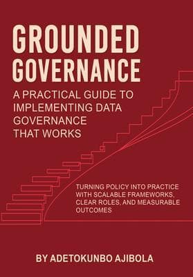 Grounded Governance A Practical Guide to Implementing Data Governance That Works