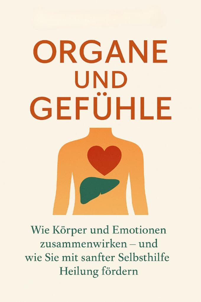 Organe und Gefühle Wie Körper und Emotionen zusammenwirken - und wie Sie mit sanfter Selbsthilfe Heilung fördern