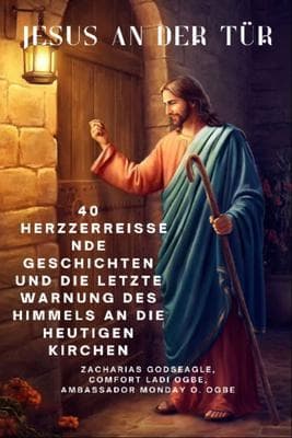 JESUS AN DER TÜR - 40 herzzerreißende Geschichten und die letzte Warnung des Himmels an die heutigen Kirchen