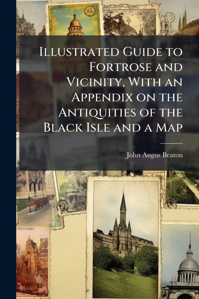 Illustrated Guide to Fortrose and Vicinity, With an Appendix on the Antiquities of the Black Isle and a Map