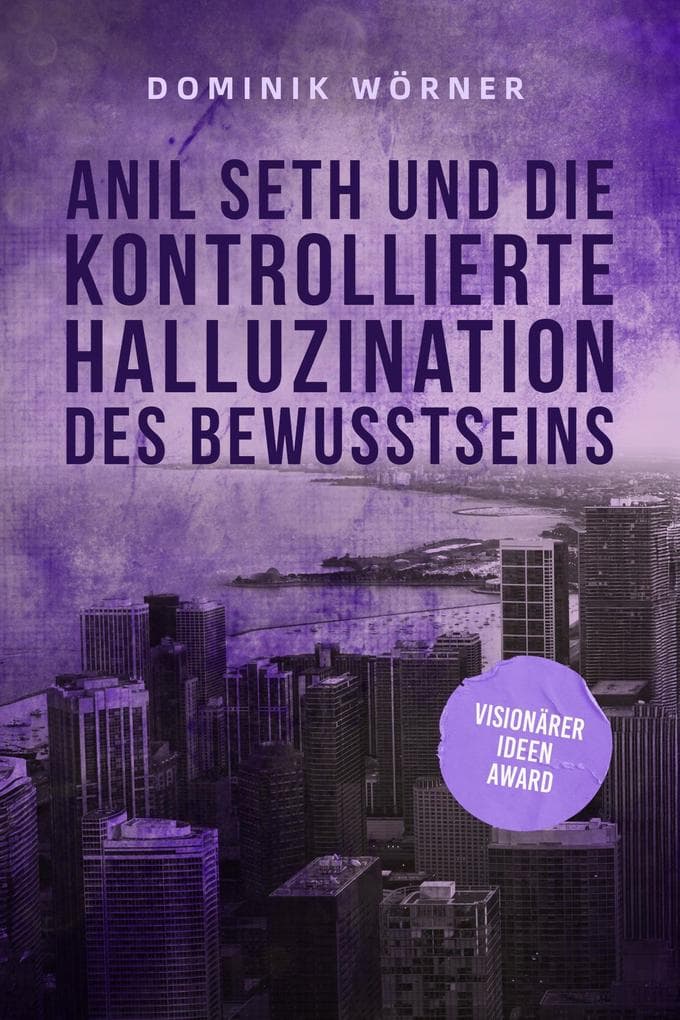 Anil Seth und die kontrollierte Halluzination des Bewusstseins (Bewusstsein kompakt, #2)