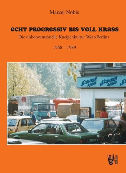 Echt progressiv bis voll krass - Die unkonventionelle Kneipenkultur West-Berlins 1968 - 1989
